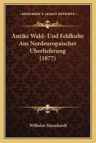 Cover image for Antike Wald- Und Feldkulte Aus Nordeuropaischer Uberlieferung (1877)