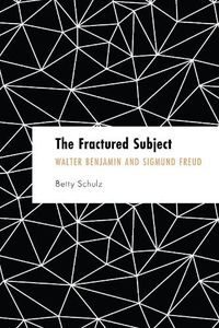 Cover image for The Fractured Subject: Walter Benjamin and Sigmund Freud
