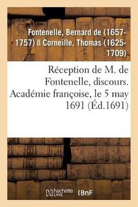 Cover image for Reception de M. de Fontenelle, Discours. Academie Francoise, Le 5 May 1691: Avec Plusieurs Pieces de Poesie Qui Y Ont Ete Lues Le Meme Jour