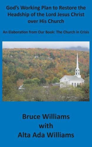 God's Working Plan to Restore the Headship of the Lord Jesus Christ over His Church: An Elaboration from our Book: The Church in Crisis