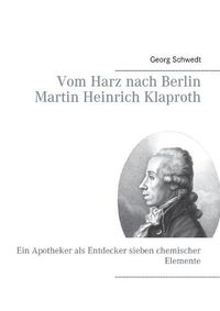 Cover image for Vom Harz nach Berlin Martin Heinrich Klaproth: Ein Apotheker als Entdecker sieben chemischer Elemente