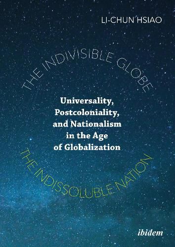 Cover image for The Indivisible Globe, the Indissoluble Nation - Universality, Postcoloniality, and Nationalism in the Age of Globalization