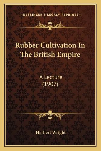 Rubber Cultivation in the British Empire: A Lecture (1907)