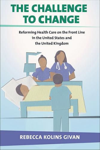 Cover image for The Challenge to Change: Reforming Health Care on the Front Line in the United States and the United Kingdom