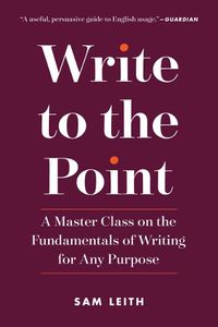 Cover image for Write to the Point: A Master Class on the Fundamentals of Writing for Any Purpose