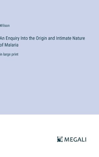 Cover image for An Enquiry Into the Origin and Intimate Nature of Malaria