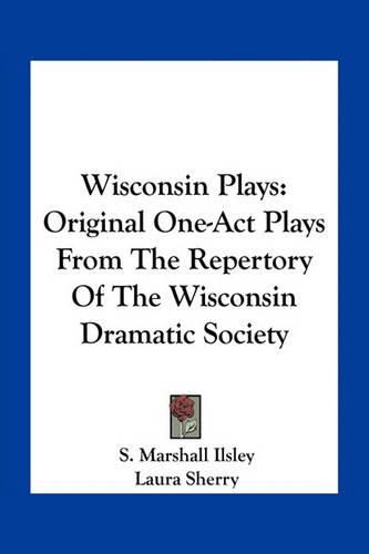 Wisconsin Plays: Original One-Act Plays from the Repertory of the Wisconsin Dramatic Society