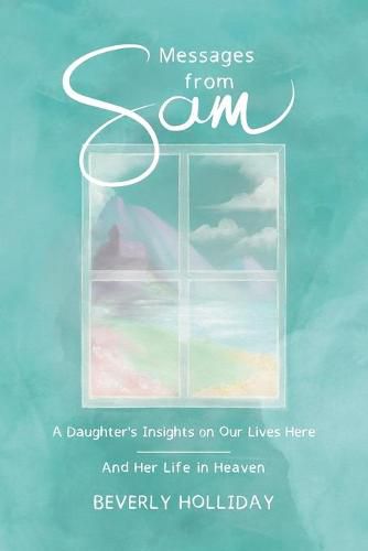 Cover image for Messages from Sam: A Daughter's Insights on Our Lives Here - And Her Life in Heaven