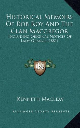 Cover image for Historical Memoirs of Rob Roy and the Clan MacGregor: Including Original Notices of Lady Grange (1881)