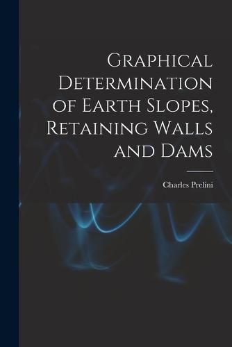 Cover image for Graphical Determination of Earth Slopes, Retaining Walls and Dams