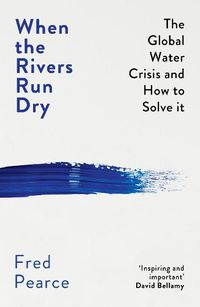 Cover image for When the Rivers Run Dry: The Global Water Crisis and How to Solve It