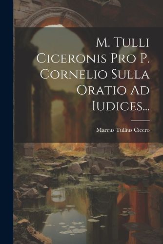 Cover image for M. Tulli Ciceronis Pro P. Cornelio Sulla Oratio Ad Iudices...
