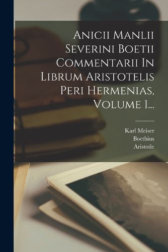 Cover image for Anicii Manlii Severini Boetii Commentarii In Librum Aristotelis Peri Hermenias, Volume 1...