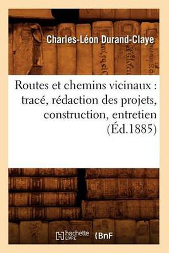 Routes Et Chemins Vicinaux: Trace, Redaction Des Projets, Construction, Entretien (Ed.1885)