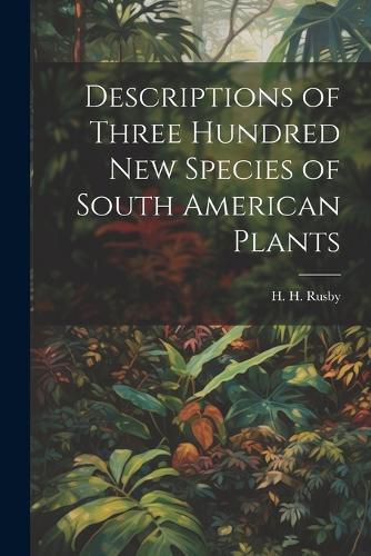 Cover image for Descriptions of Three Hundred New Species of South American Plants