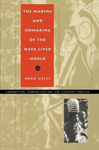 Cover image for The Making and Unmaking of the Haya Lived World: Consumption, Commoditization and Everyday Practice