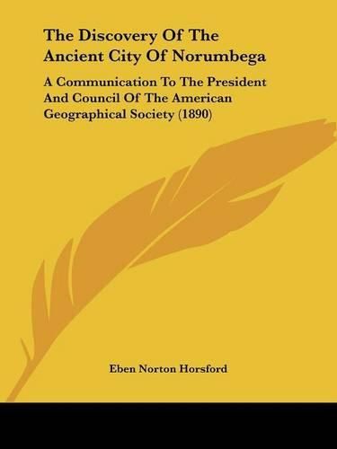 Cover image for The Discovery of the Ancient City of Norumbega: A Communication to the President and Council of the American Geographical Society (1890)