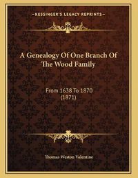 Cover image for A Genealogy of One Branch of the Wood Family: From 1638 to 1870 (1871)