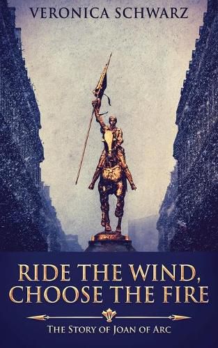 Cover image for Ride The Wind, Choose The Fire: The Story Of Joan Of Arc