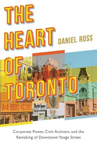 The Heart of Toronto: Corporate Power, Civic Activism, and the Remaking of Downtown Yonge Street