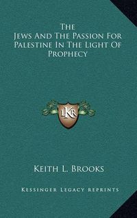 Cover image for The Jews and the Passion for Palestine in the Light of Prophecy