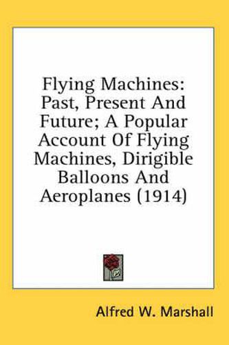 Flying Machines: Past, Present and Future; A Popular Account of Flying Machines, Dirigible Balloons and Aeroplanes (1914)