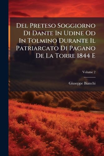 Cover image for Del Preteso Soggiorno Di Dante In Udine Od In Tolmino Durante Il Patriarcato Di Pagano De La Torre 1844 E