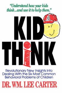 Cover image for Kid Think: Revolutionary New Insights Into Dealing with the Six Most Common Behavioral Problems of Children