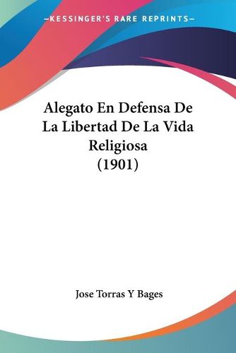 Cover image for Alegato En Defensa de La Libertad de La Vida Religiosa (1901)