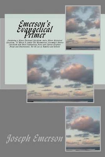 Cover image for Emerson's Evangelical Primer: Containing a Minor Doctrinal Catechism; And a Minor Historical Catechism, to Which Is Added the Westminister Assembly