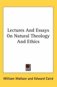 Cover image for Lectures and Essays on Natural Theology and Ethics