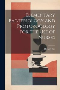 Cover image for Elementary Bacteriology and Protozooelogy for the use of Nurses