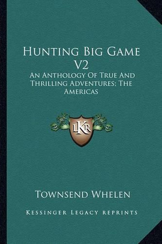 Cover image for Hunting Big Game V2: An Anthology of True and Thrilling Adventures; The Americas