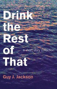 Cover image for Drink the Rest of That - a short story collection