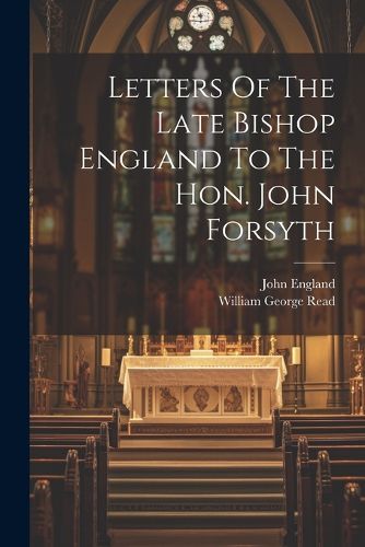 Letters Of The Late Bishop England To The Hon. John Forsyth