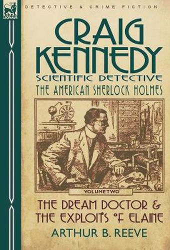 Craig Kennedy-Scientific Detective: Volume 2-The Dream Doctor & the Exploits of Elaine