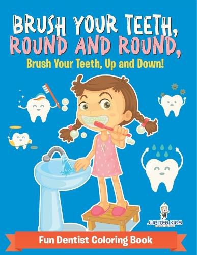 Cover image for Brush Your Teeth, Round and Round, Brush Your Teeth, Up and Down! Fun Dentist Coloring Book