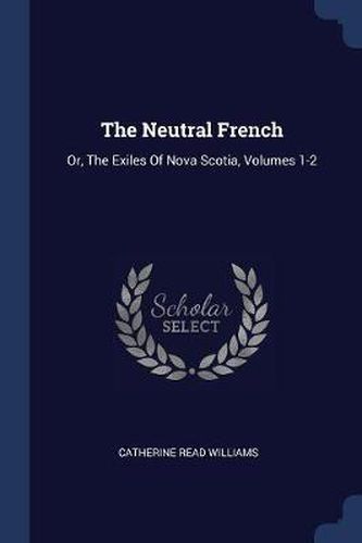 Cover image for The Neutral French: Or, the Exiles of Nova Scotia, Volumes 1-2
