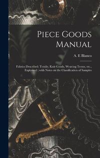 Cover image for Piece Goods Manual: Fabrics Described; Textile, Knit Goods, Weaving Terms, Etc., Explained; With Notes on the Classification of Samples