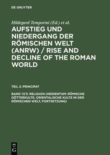 Cover image for Aufstieg und Niedergang der roemischen Welt (ANRW) / Rise and Decline of the Roman World, Bd 17/3, Religion (Heidentum: Roemische Goetterkulte, Orientalische Kulte in der roemischen Welt, Fortsetzung)