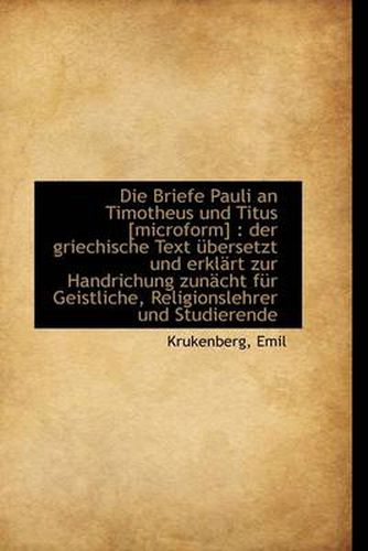 Cover image for Die Briefe Pauli an Timotheus Und Titus [microform]: Der Griechische Text Ubersetzt Und Erklart Zur