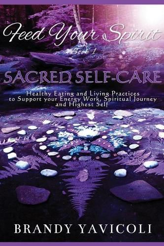 Cover image for Feed Your Spirit: (book 1) Sacred Self-Care: Healthy Eating and Living Practices to Support Your Energy Work, Spiritual Journey, and Highest Self