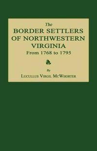 Cover image for The Border Settlers of Northwestern Virginia from 1768 to 1795: Embracing the Life of Jesse Hughes and Other Noted Scouts of the Great Woods of the Trans-Allegheny