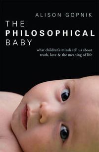 Cover image for The Philosophical Baby: What Children's Minds Tell Us About Truth, Love and the Meaning of Life