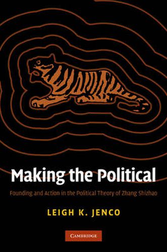 Making the Political: Founding and Action in the Political Theory of Zhang Shizhao