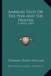 Cover image for Ambrose Fecit or the Peer and the Printer: A Novel (1867)