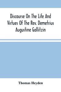 Cover image for Discourse On The Life And Virtues Of The Rev. Demetrius Augustine Gallitzin, Late Pastor Of St. Michael'S Church, Loretto