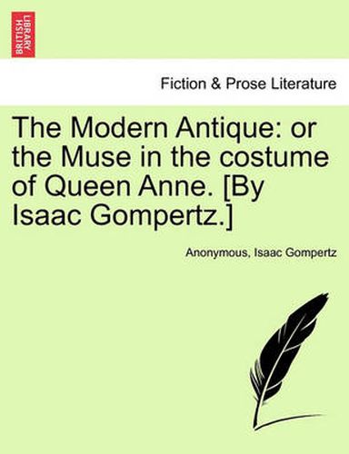 Cover image for The Modern Antique: Or the Muse in the Costume of Queen Anne. [By Isaac Gompertz.]