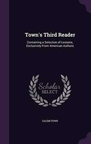 Cover image for Town's Third Reader: Containing a Selection of Lessons, Exclusively from American Authors