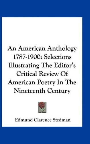 An American Anthology 1787-1900: Selections Illustrating the Editor's Critical Review of American Poetry in the Nineteenth Century